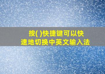 按( )快捷键可以快速地切换中英文输入法